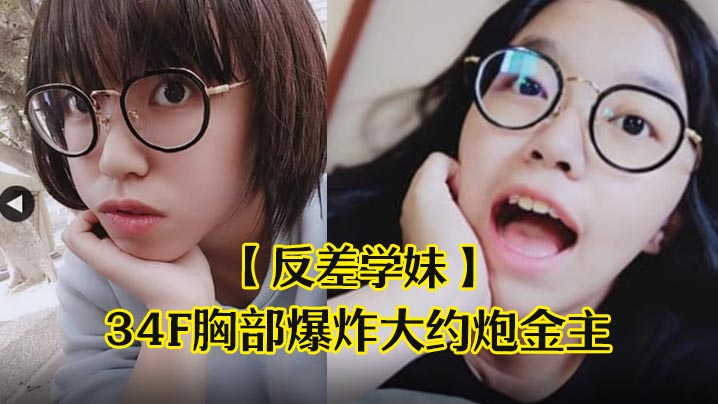 反差学妹！眼镜学生妹34F巨乳被金主爆操到哀叫高潮失神内射