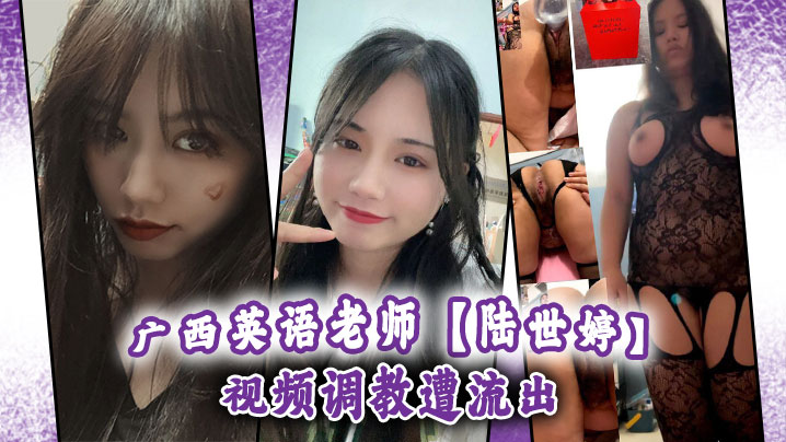 广西极品英语老师陆世婷调教流出，制服黑丝狂干内射骚穴