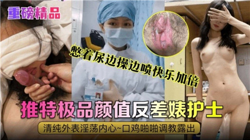 憋尿爆操护士，边干边喷潮，极品颜值反差婊！