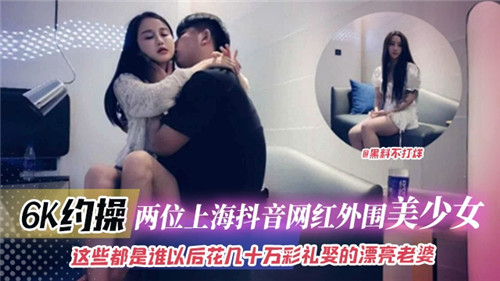 上海抖音网红极品双飞！6K猛操嫩逼，肏到淫叫内射爆浆！