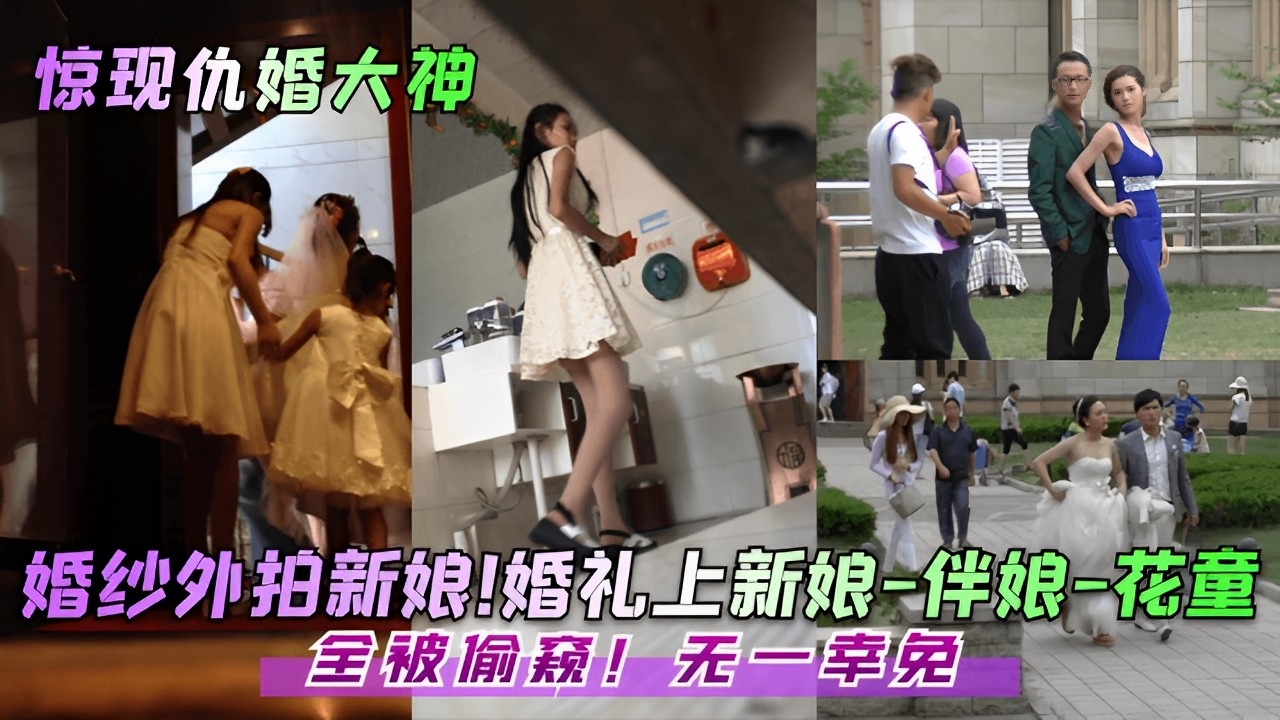 婚礼偷拍新娘沦陷！伴娘花童集体沦为人肉炮架全程内射