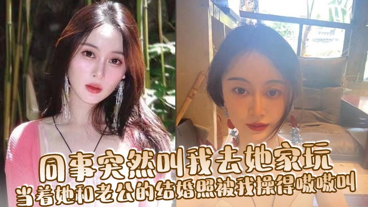 人妻同事突然叫我去她家 在老公结婚照前被爆操嗷嗷叫